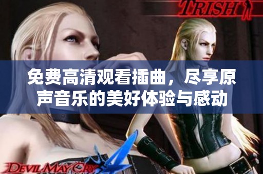 免费高清观看插曲，尽享原声音乐的美好体验与感动
