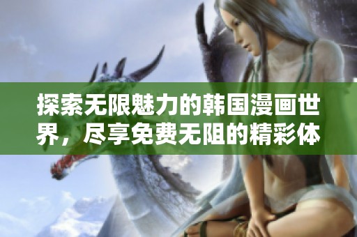 探索无限魅力的韩国漫画世界，尽享免费无阻的精彩体验