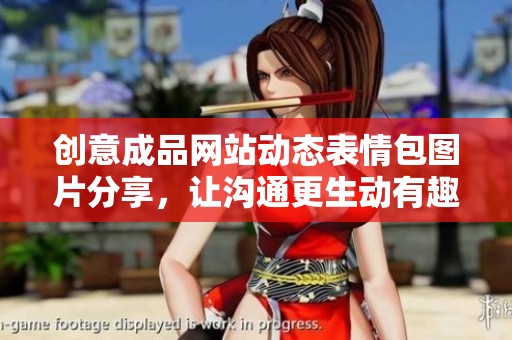 创意成品网站动态表情包图片分享，让沟通更生动有趣