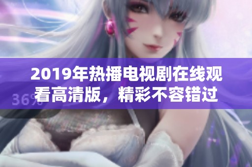 2019年热播电视剧在线观看高清版，精彩不容错过