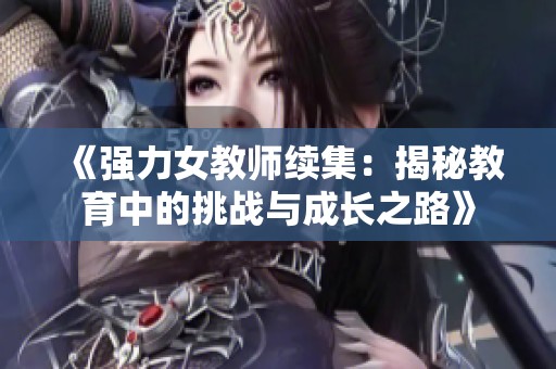 《强力女教师续集：揭秘教育中的挑战与成长之路》