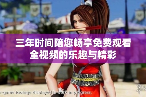 三年时间陪您畅享免费观看全视频的乐趣与精彩