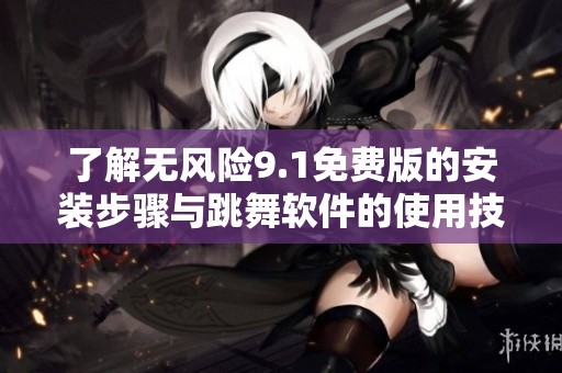 了解无风险9.1免费版的安装步骤与跳舞软件的使用技巧