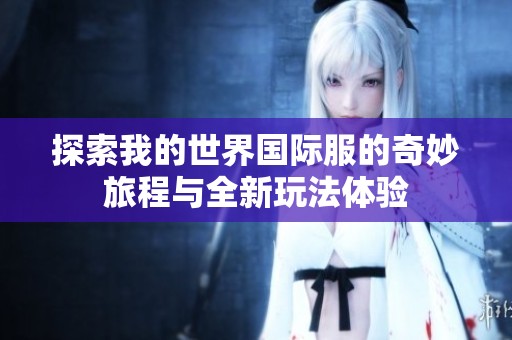 探索我的世界国际服的奇妙旅程与全新玩法体验