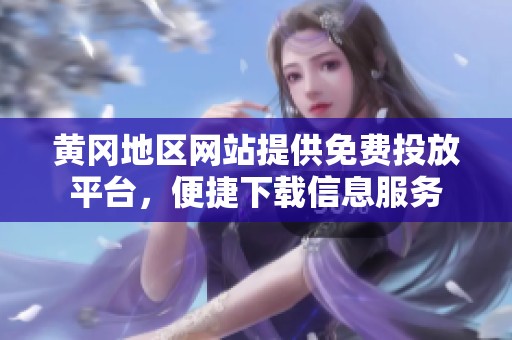 黄冈地区网站提供免费投放平台，便捷下载信息服务