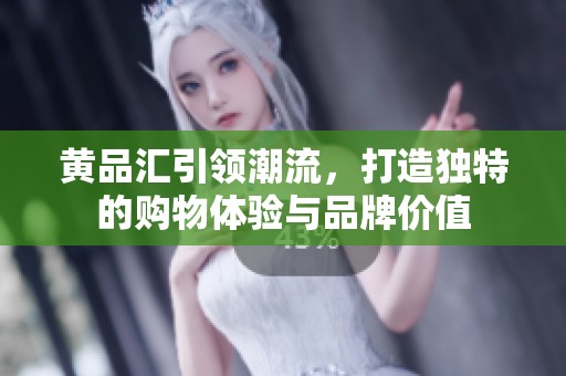 黄品汇引领潮流，打造独特的购物体验与品牌价值