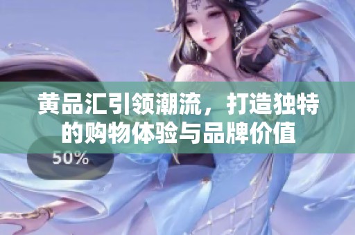 黄品汇引领潮流，打造独特的购物体验与品牌价值