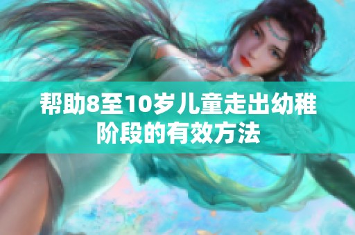 帮助8至10岁儿童走出幼稚阶段的有效方法