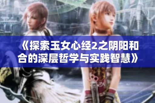 《探索玉女心经2之阴阳和合的深层哲学与实践智慧》