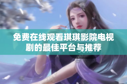 免费在线观看琪琪影院电视剧的最佳平台与推荐