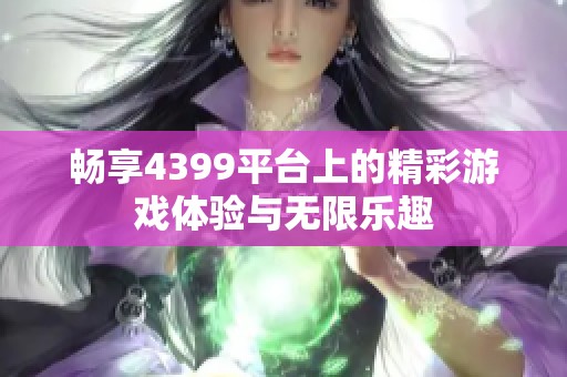 畅享4399平台上的精彩游戏体验与无限乐趣