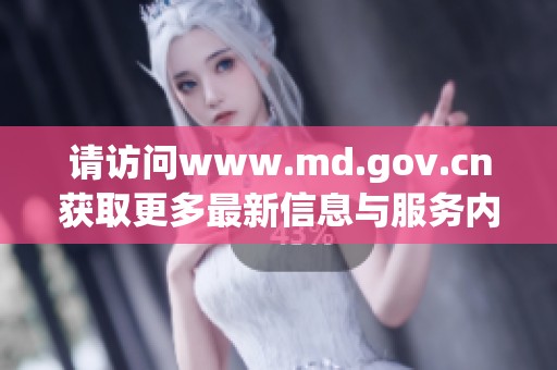 请访问www.md.gov.cn获取更多最新信息与服务内容