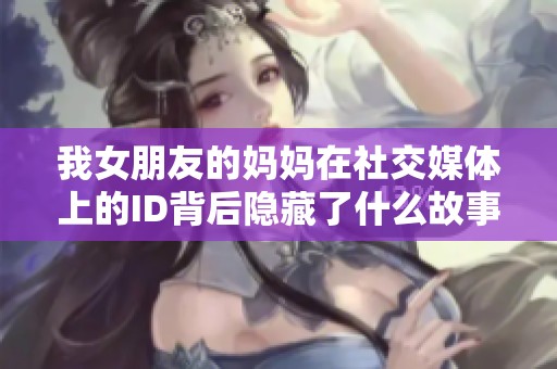 我女朋友的妈妈在社交媒体上的ID背后隐藏了什么故事