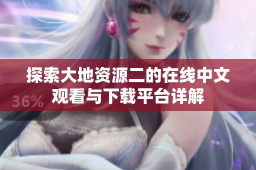 探索大地资源二的在线中文观看与下载平台详解