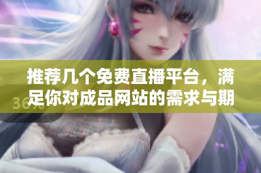 推荐几个免费直播平台，满足你对成品网站的需求与期待