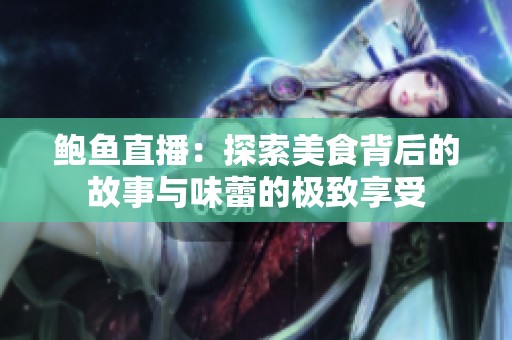 鲍鱼直播：探索美食背后的故事与味蕾的极致享受