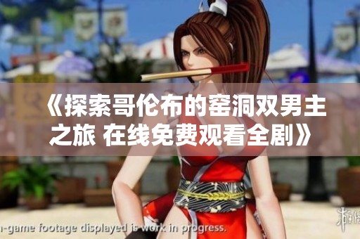 《探索哥伦布的窑洞双男主之旅 在线免费观看全剧》
