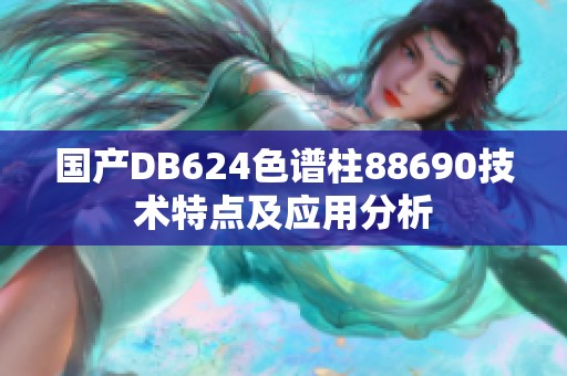 国产DB624色谱柱88690技术特点及应用分析