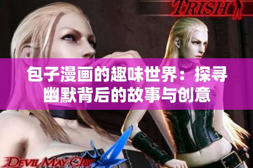 包子漫画的趣味世界：探寻幽默背后的故事与创意