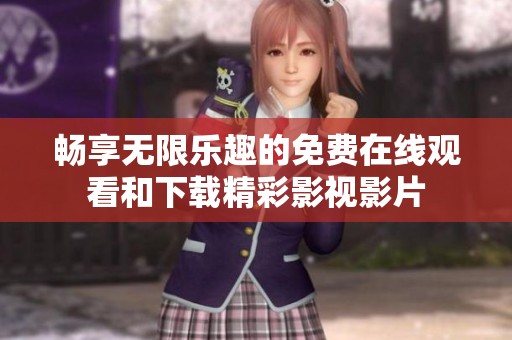 畅享无限乐趣的免费在线观看和下载精彩影视影片