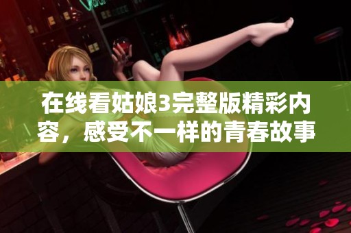 在线看姑娘3完整版精彩内容，感受不一样的青春故事