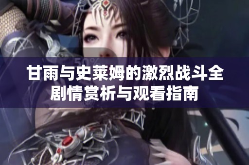甘雨与史莱姆的激烈战斗全剧情赏析与观看指南