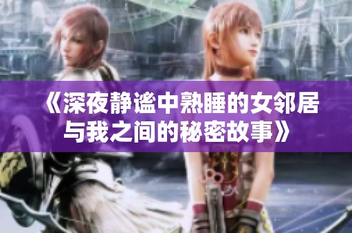 《深夜静谧中熟睡的女邻居与我之间的秘密故事》