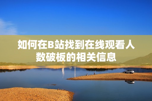 如何在B站找到在线观看人数破板的相关信息