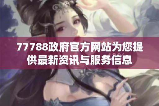 77788政府官方网站为您提供最新资讯与服务信息