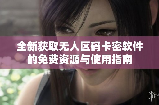 全新获取无人区码卡密软件的免费资源与使用指南