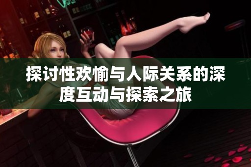 探讨性欢愉与人际关系的深度互动与探索之旅