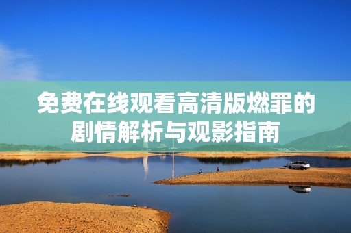 免费在线观看高清版燃罪的剧情解析与观影指南
