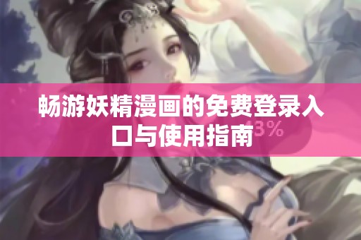 畅游妖精漫画的免费登录入口与使用指南
