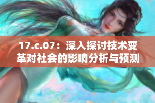 17.c.07：深入探讨技术变革对社会的影响分析与预测
