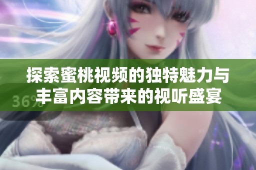探索蜜桃视频的独特魅力与丰富内容带来的视听盛宴