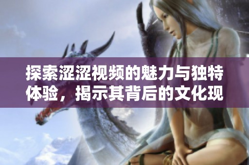 探索涩涩视频的魅力与独特体验，揭示其背后的文化现象