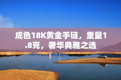 成色18K黄金手链，重量1.8克，奢华典雅之选