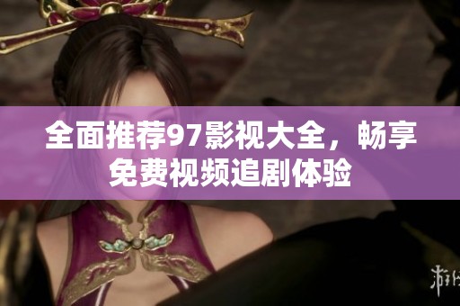 全面推荐97影视大全，畅享免费视频追剧体验