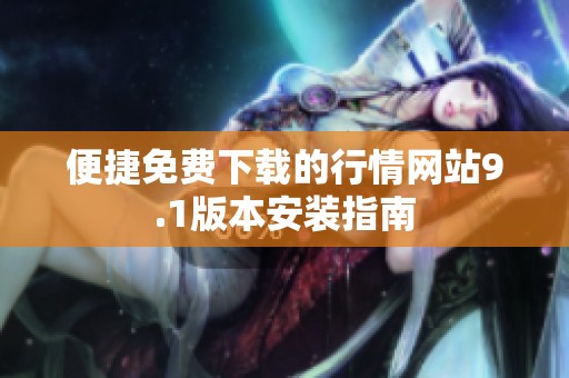 便捷免费下载的行情网站9.1版本安装指南