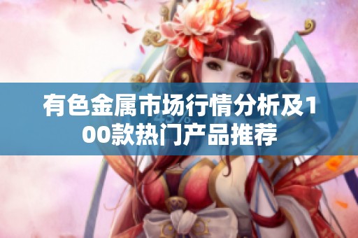 有色金属市场行情分析及100款热门产品推荐