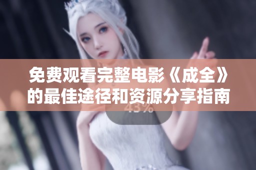 免费观看完整电影《成全》的最佳途径和资源分享指南