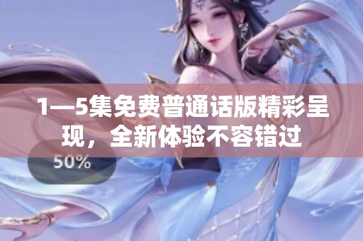 1—5集免费普通话版精彩呈现，全新体验不容错过