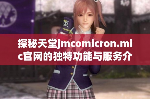 探秘天堂jmcomicron.mic官网的独特功能与服务介绍