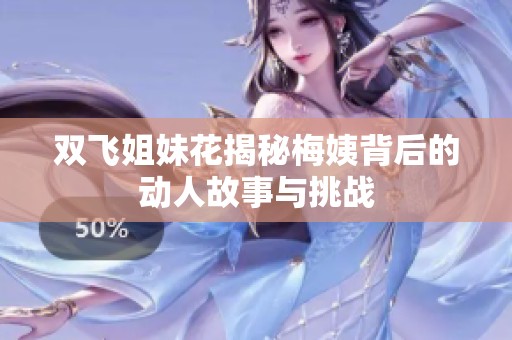 双飞姐妹花揭秘梅姨背后的动人故事与挑战