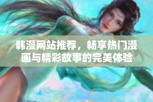 韩漫网站推荐，畅享热门漫画与精彩故事的完美体验