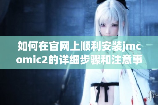如何在官网上顺利安装jmcomic2的详细步骤和注意事项