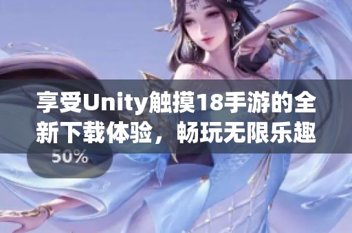 享受Unity触摸18手游的全新下载体验，畅玩无限乐趣