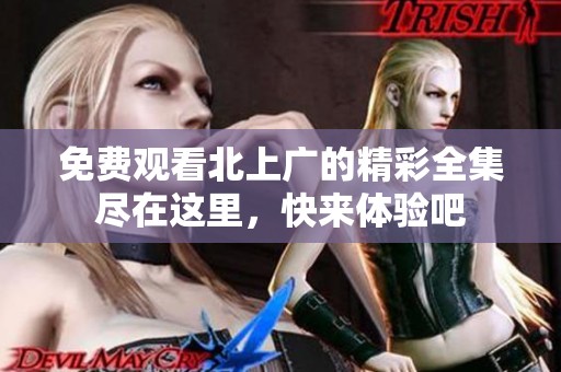 免费观看北上广的精彩全集尽在这里，快来体验吧