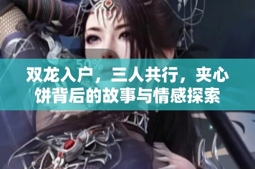 双龙入户，三人共行，夹心饼背后的故事与情感探索