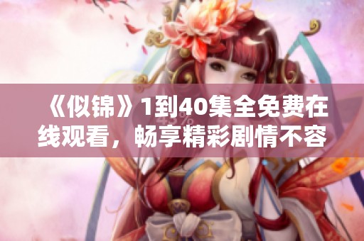 《似锦》1到40集全免费在线观看，畅享精彩剧情不容错过